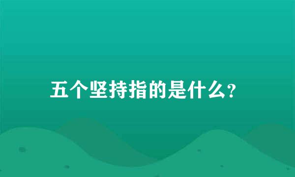 五个坚持指的是什么？