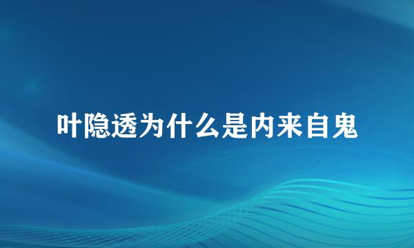 叶隐透为什么是内来自鬼