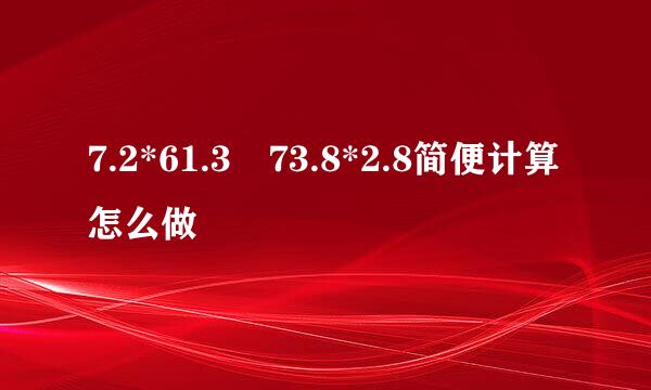 7.2*61.3 73.8*2.8简便计算怎么做