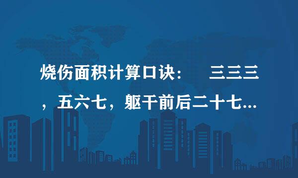 烧伤面积计算口诀： 三三三，五六七，躯干前后二十七，两个臀部一个五，七加十三二十一 是啥意思，怎用？