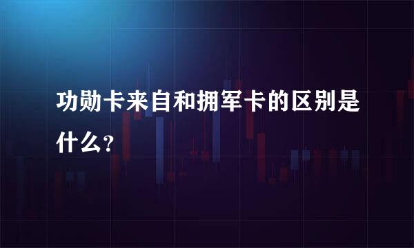 功勋卡来自和拥军卡的区别是什么？