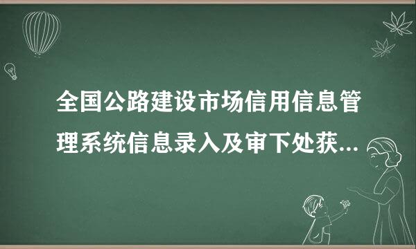 全国公路建设市场信用信息管理系统信息录入及审下处获汽配向核说明