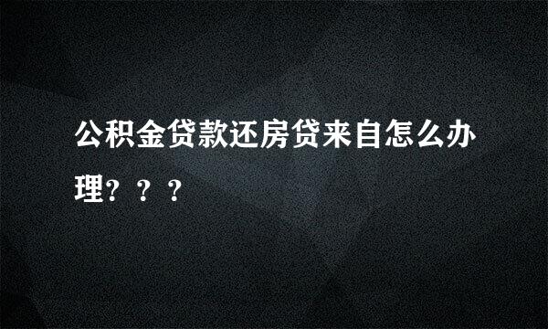 公积金贷款还房贷来自怎么办理？？？