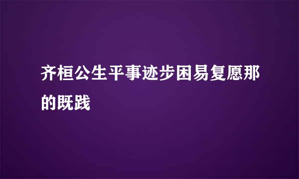 齐桓公生平事迹步困易复愿那的既践