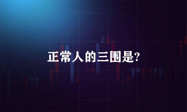 正常人的三围是?