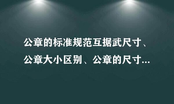 公章的标准规范互据武尺寸、公章大小区别、公章的尺寸冲呀犯照月拉限宗庆