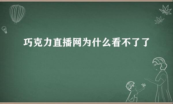 巧克力直播网为什么看不了了