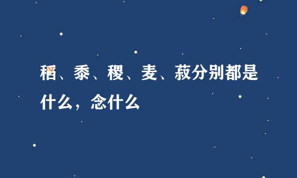 稻、黍、稷、麦、菽分别都是什么，念什么