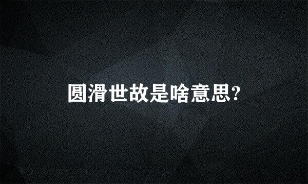 圆滑世故是啥意思?