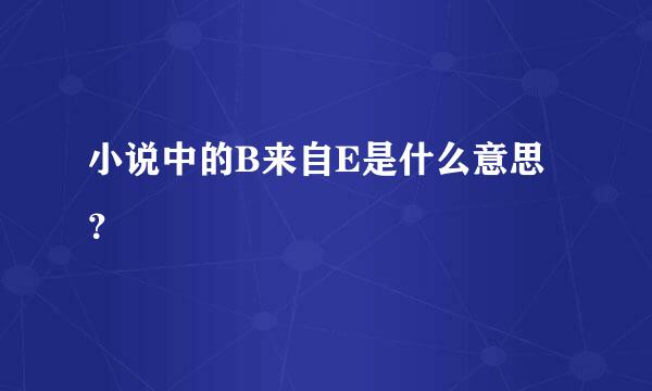 小说中的B来自E是什么意思？