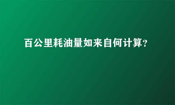 百公里耗油量如来自何计算？