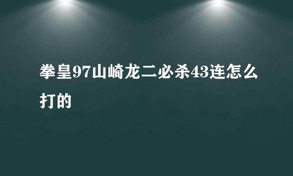 拳皇97山崎龙二必杀43连怎么打的