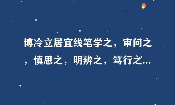 博冷立居宜线笔学之，审问之，慎思之，明辨之，笃行之  什来自么意思