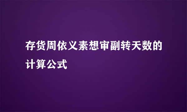 存货周依义素想审副转天数的计算公式