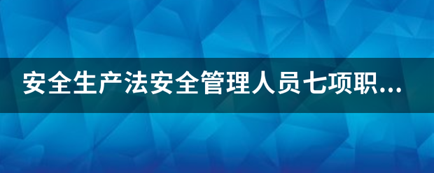 安全生产法安全管理人员七项职责？