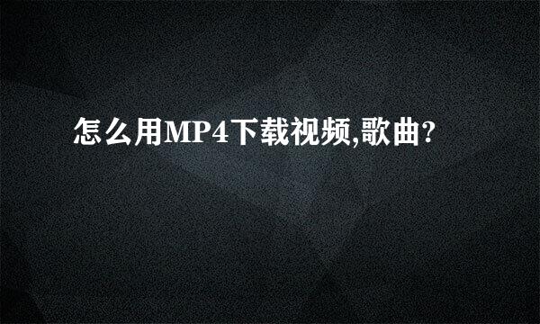 怎么用MP4下载视频,歌曲?