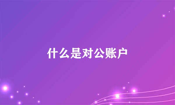 什么是对公账户