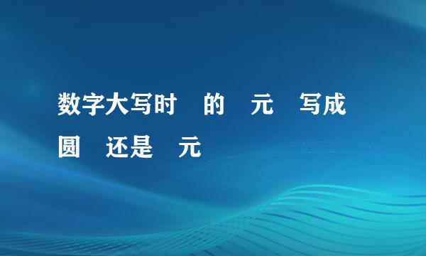 数字大写时 的 元 写成 圆 还是 元