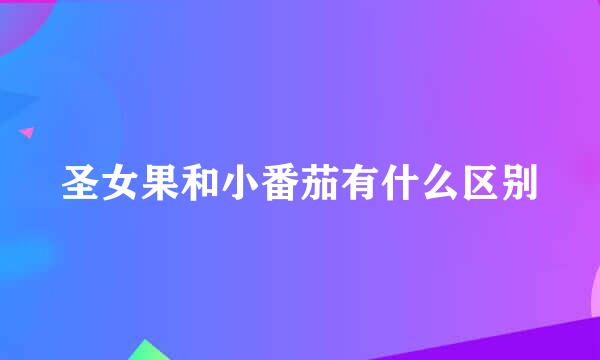 圣女果和小番茄有什么区别