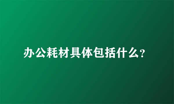 办公耗材具体包括什么？