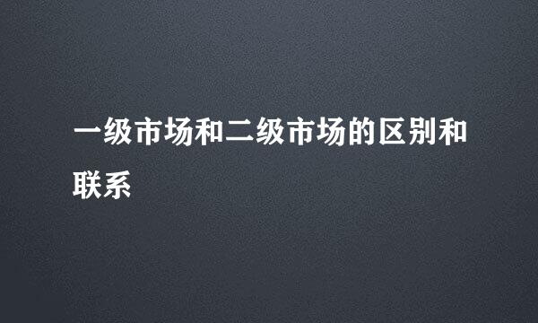 一级市场和二级市场的区别和联系