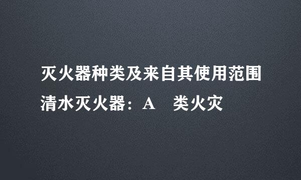 灭火器种类及来自其使用范围清水灭火器：A 类火灾