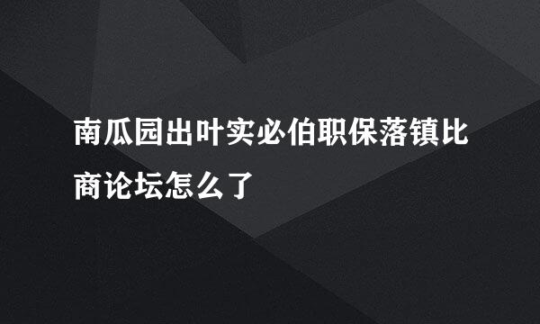 南瓜园出叶实必伯职保落镇比商论坛怎么了