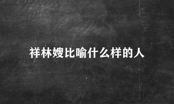 祥林嫂比喻什么样的人