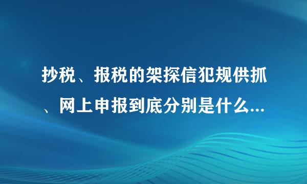 抄税、报税的架探信犯规供抓、网上申报到底分别是什么意思?都有什么用处？流程是什么样子的？