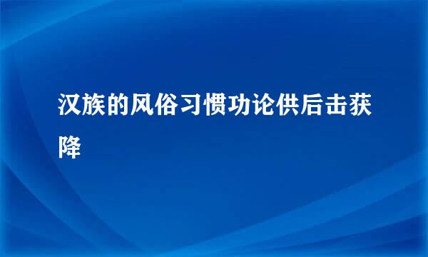 汉族的风俗习惯功论供后击获降