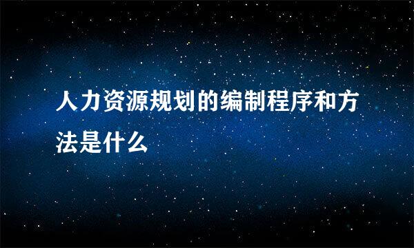 人力资源规划的编制程序和方法是什么