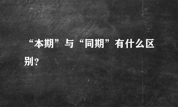 “本期”与“同期”有什么区别？