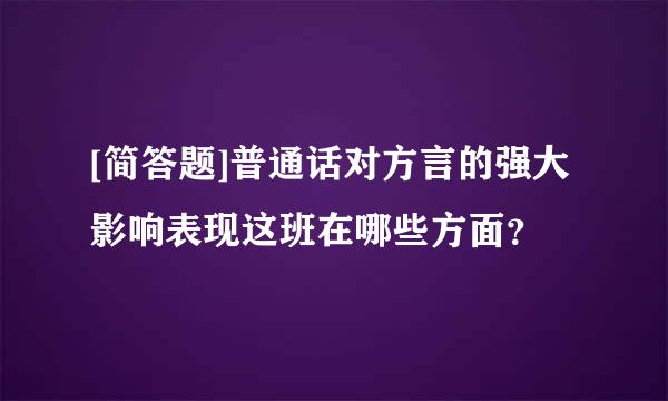 [简答题]普通话对方言的强大影响表现这班在哪些方面？