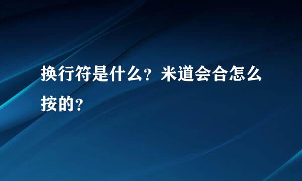 换行符是什么？米道会合怎么按的？