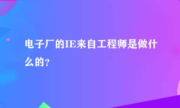 电子厂的IE来自工程师是做什么的？