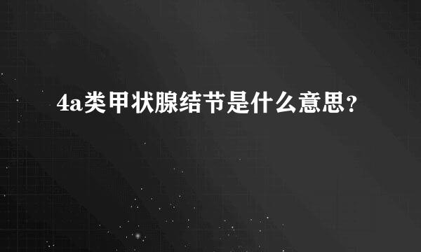 4a类甲状腺结节是什么意思？