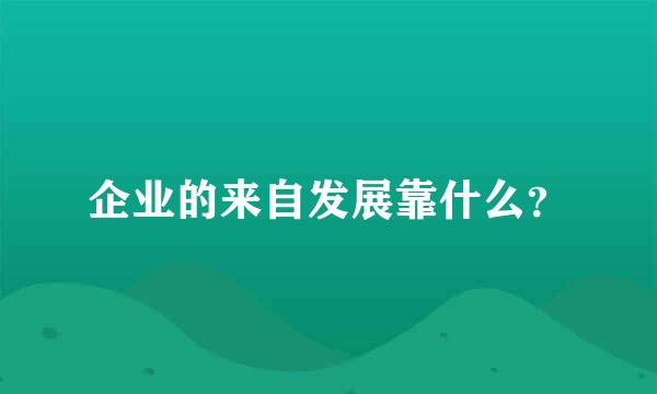 企业的来自发展靠什么？