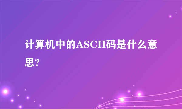 计算机中的ASCII码是什么意思?