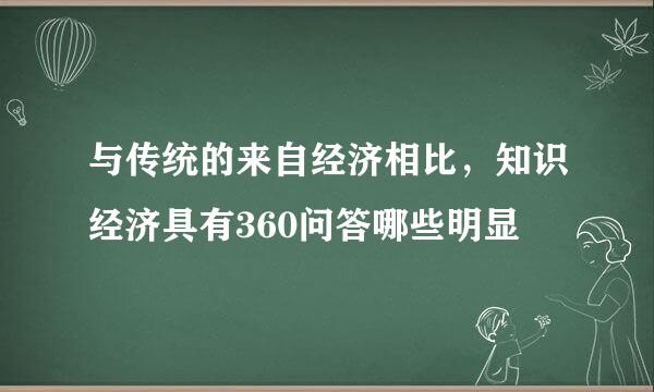 与传统的来自经济相比，知识经济具有360问答哪些明显