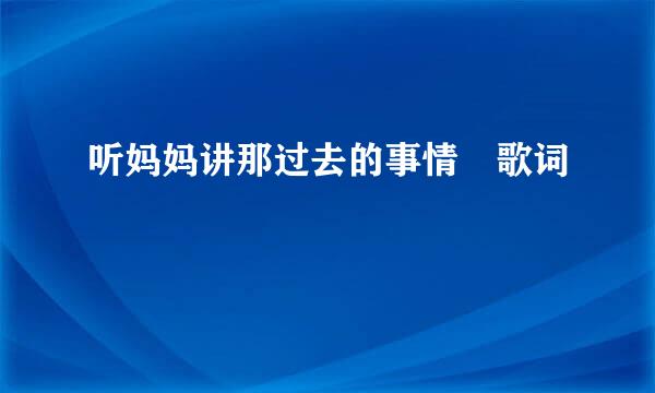 听妈妈讲那过去的事情 歌词