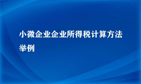 小微企业企业所得税计算方法举例