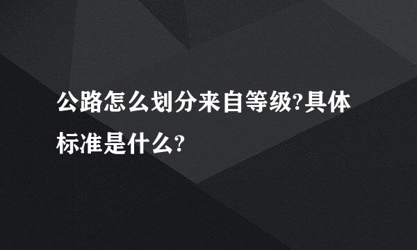 公路怎么划分来自等级?具体标准是什么?