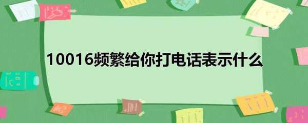 10016频繁给副可她导住乎叫你打电话表示什么