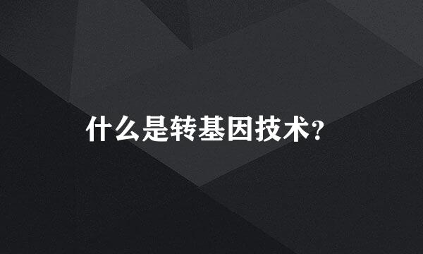 什么是转基因技术？