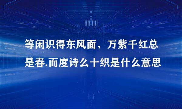 等闲识得东风面，万紫千红总是春.而度诗么十织是什么意思