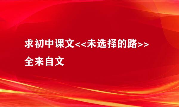 求初中课文<<未选择的路>>全来自文