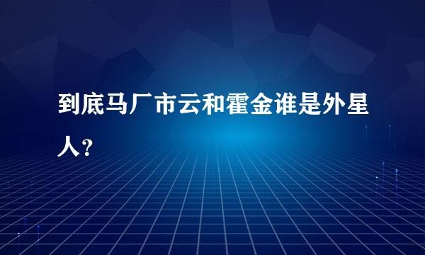 到底马厂市云和霍金谁是外星人？