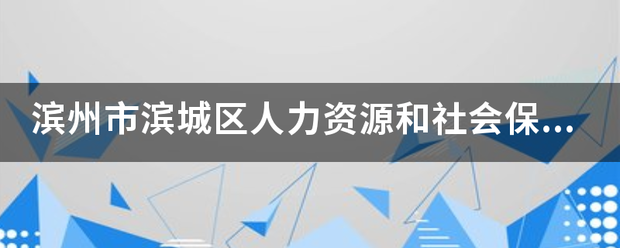 滨州市滨城区人力资源和社会保来自障局