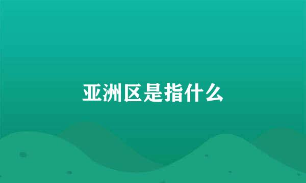 亚洲区是指什么