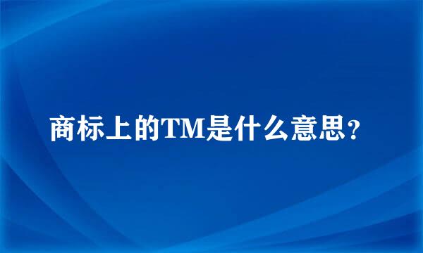 商标上的TM是什么意思？